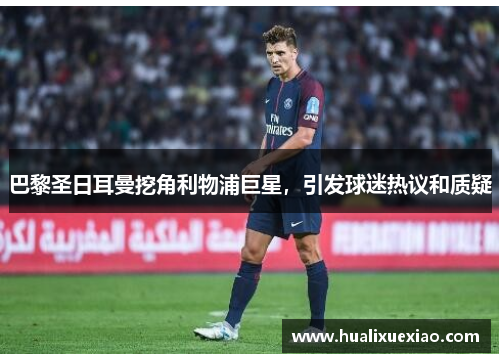 巴黎圣日耳曼挖角利物浦巨星，引发球迷热议和质疑