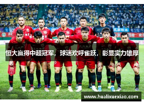 恒大赢得中超冠军，球迷欢呼雀跃，彰显实力雄厚