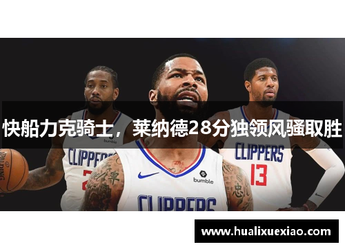 快船力克骑士，莱纳德28分独领风骚取胜
