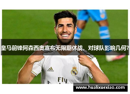 皇马前锋阿森西奥宣布无限期休战，对球队影响几何？