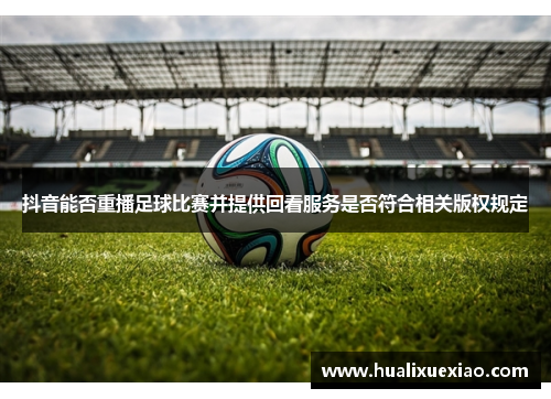 抖音能否重播足球比赛并提供回看服务是否符合相关版权规定