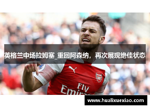 英格兰中场拉姆塞_重回阿森纳，再次展现绝佳状态