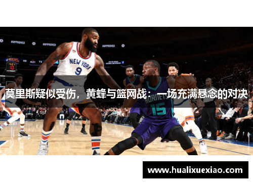 莫里斯疑似受伤，黄蜂与篮网战：一场充满悬念的对决