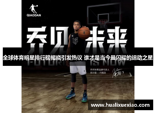全球体育明星排行榜揭晓引发热议 谁才是当今最闪耀的运动之星