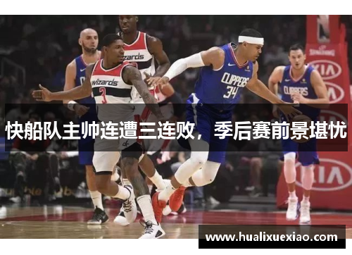 快船队主帅连遭三连败，季后赛前景堪忧