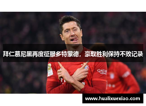 拜仁慕尼黑再度征服多特蒙德，豪取胜利保持不败记录