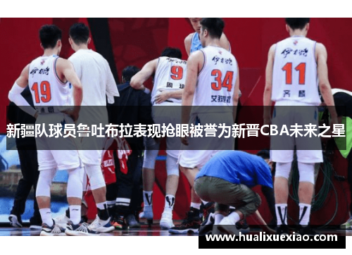 新疆队球员鲁吐布拉表现抢眼被誉为新晋CBA未来之星