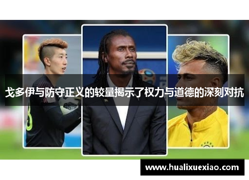 戈多伊与防守正义的较量揭示了权力与道德的深刻对抗