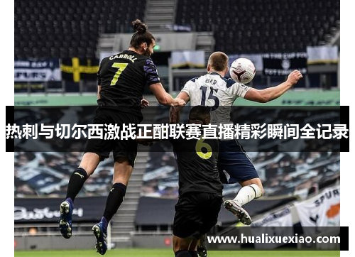 热刺与切尔西激战正酣联赛直播精彩瞬间全记录