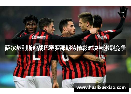 萨尔基利斯迎战巴塞罗那期待精彩对决与激烈竞争