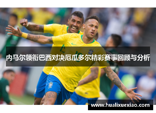 内马尔领衔巴西对决厄瓜多尔精彩赛事回顾与分析