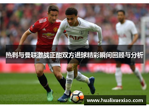 热刺与曼联激战正酣双方进球精彩瞬间回顾与分析
