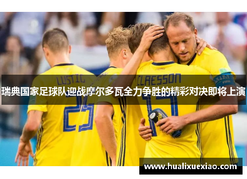 瑞典国家足球队迎战摩尔多瓦全力争胜的精彩对决即将上演