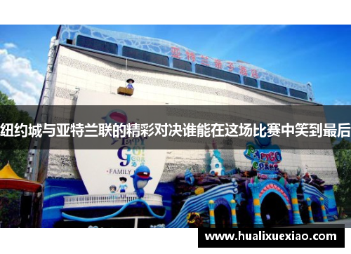 纽约城与亚特兰联的精彩对决谁能在这场比赛中笑到最后