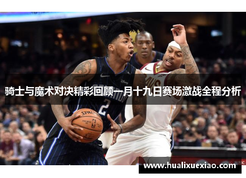 骑士与魔术对决精彩回顾一月十九日赛场激战全程分析