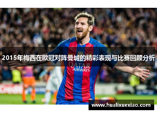2015年梅西在欧冠对阵曼城的精彩表现与比赛回顾分析