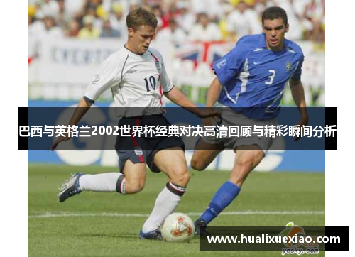 巴西与英格兰2002世界杯经典对决高清回顾与精彩瞬间分析